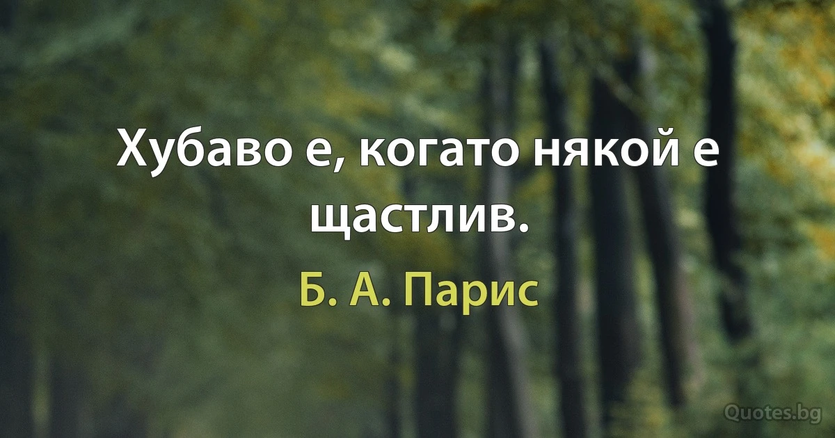 Хубаво е, когато някой е щастлив. (Б. А. Парис)