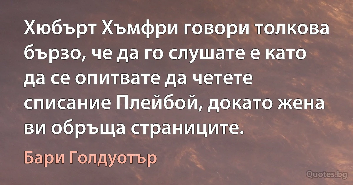 Хюбърт Хъмфри говори толкова бързо, че да го слушате е като да се опитвате да четете списание Плейбой, докато жена ви обръща страниците. (Бари Голдуотър)