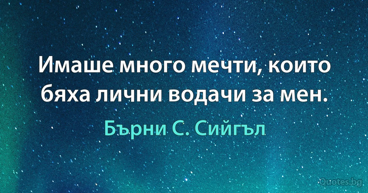 Имаше много мечти, които бяха лични водачи за мен. (Бърни С. Сийгъл)