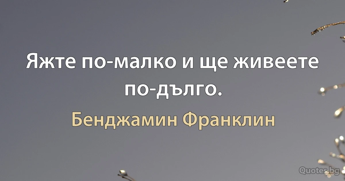 Яжте по-малко и ще живеете по-дълго. (Бенджамин Франклин)