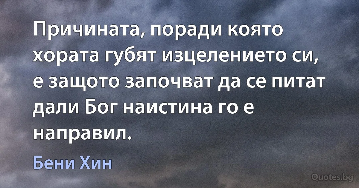 Причината, поради която хората губят изцелението си, е защото започват да се питат дали Бог наистина го е направил. (Бени Хин)