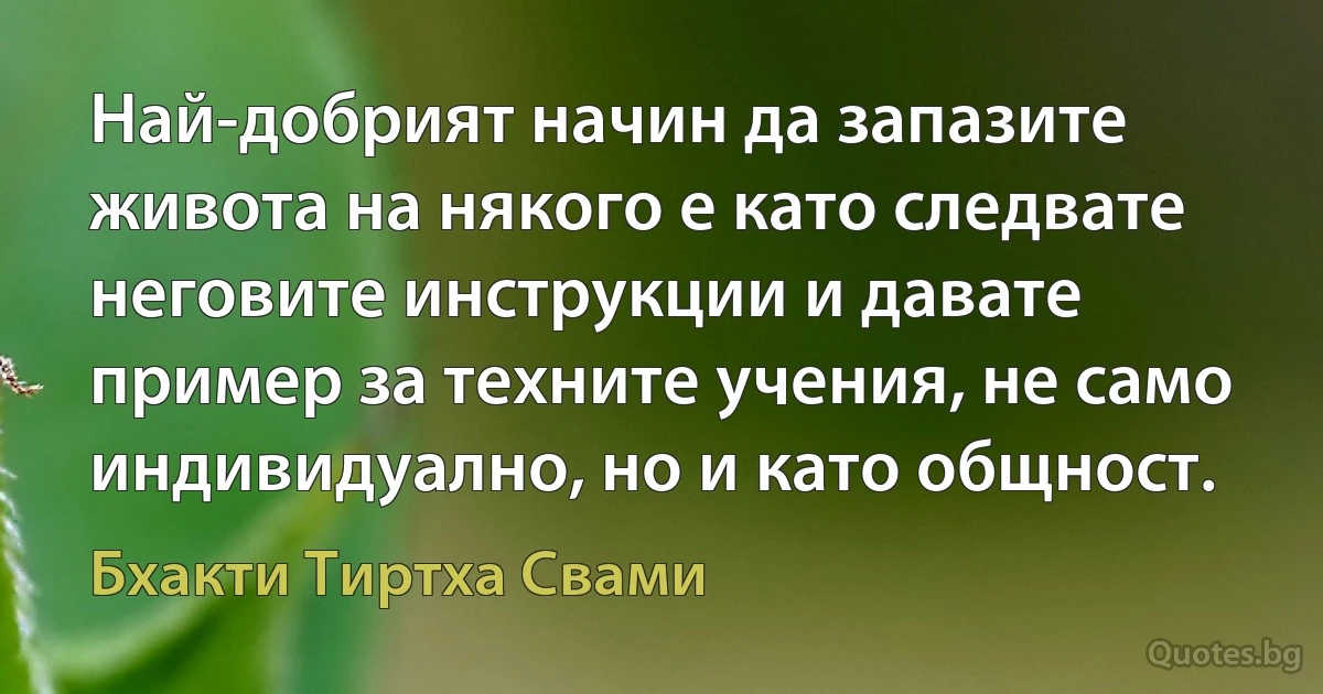 Най-добрият начин да запазите живота на някого е като следвате неговите инструкции и давате пример за техните учения, не само индивидуално, но и като общност. (Бхакти Тиртха Свами)