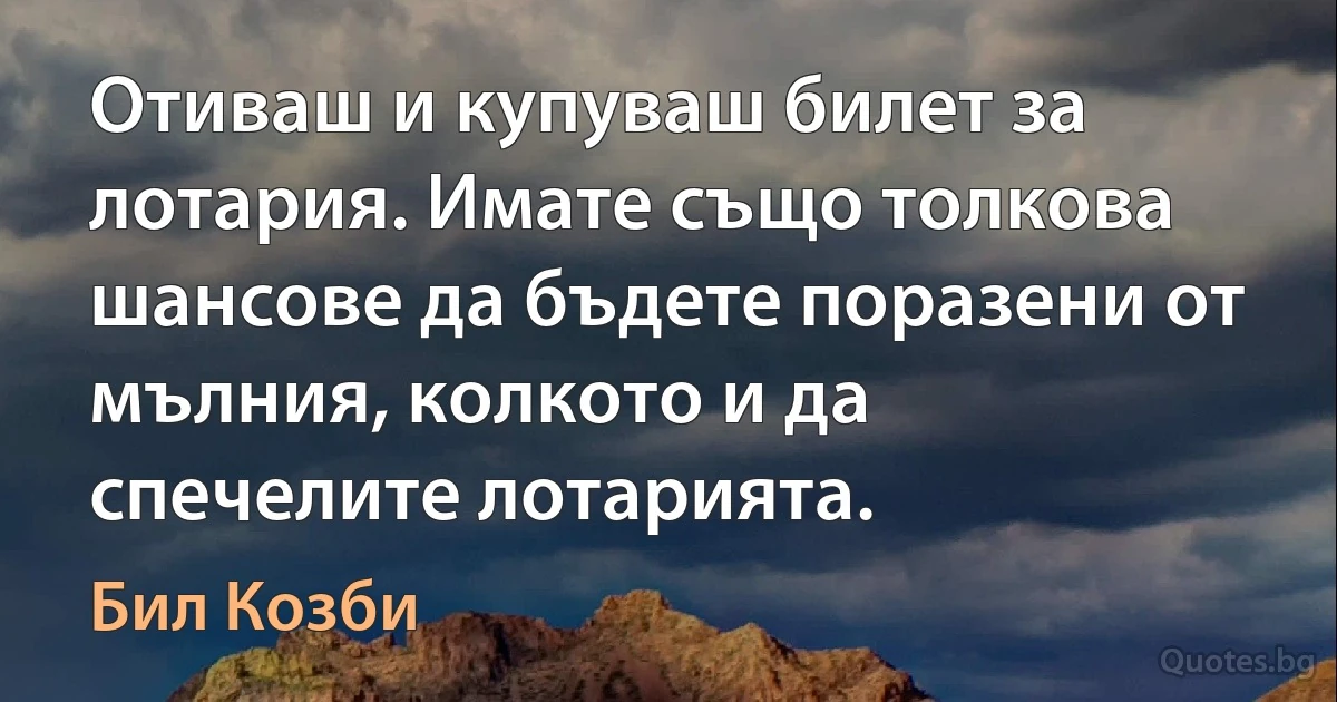 Отиваш и купуваш билет за лотария. Имате също толкова шансове да бъдете поразени от мълния, колкото и да спечелите лотарията. (Бил Козби)