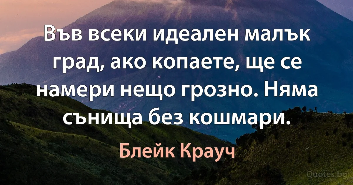 Във всеки идеален малък град, ако копаете, ще се намери нещо грозно. Няма сънища без кошмари. (Блейк Крауч)