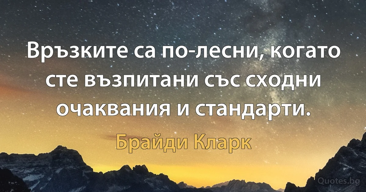 Връзките са по-лесни, когато сте възпитани със сходни очаквания и стандарти. (Брайди Кларк)