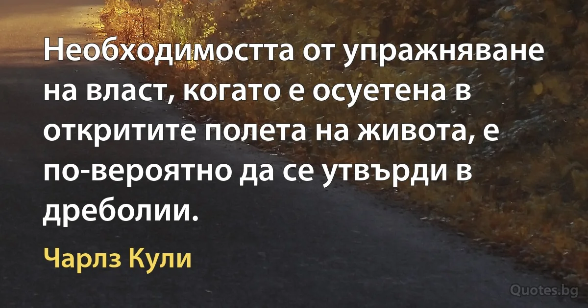 Необходимостта от упражняване на власт, когато е осуетена в откритите полета на живота, е по-вероятно да се утвърди в дреболии. (Чарлз Кули)