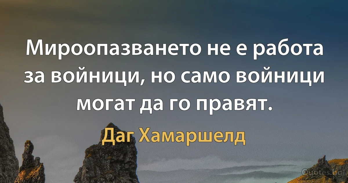 Мироопазването не е работа за войници, но само войници могат да го правят. (Даг Хамаршелд)