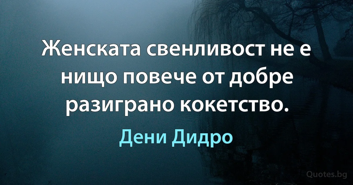 Женската свенливост не е нищо повече от добре разиграно кокетство. (Дени Дидро)