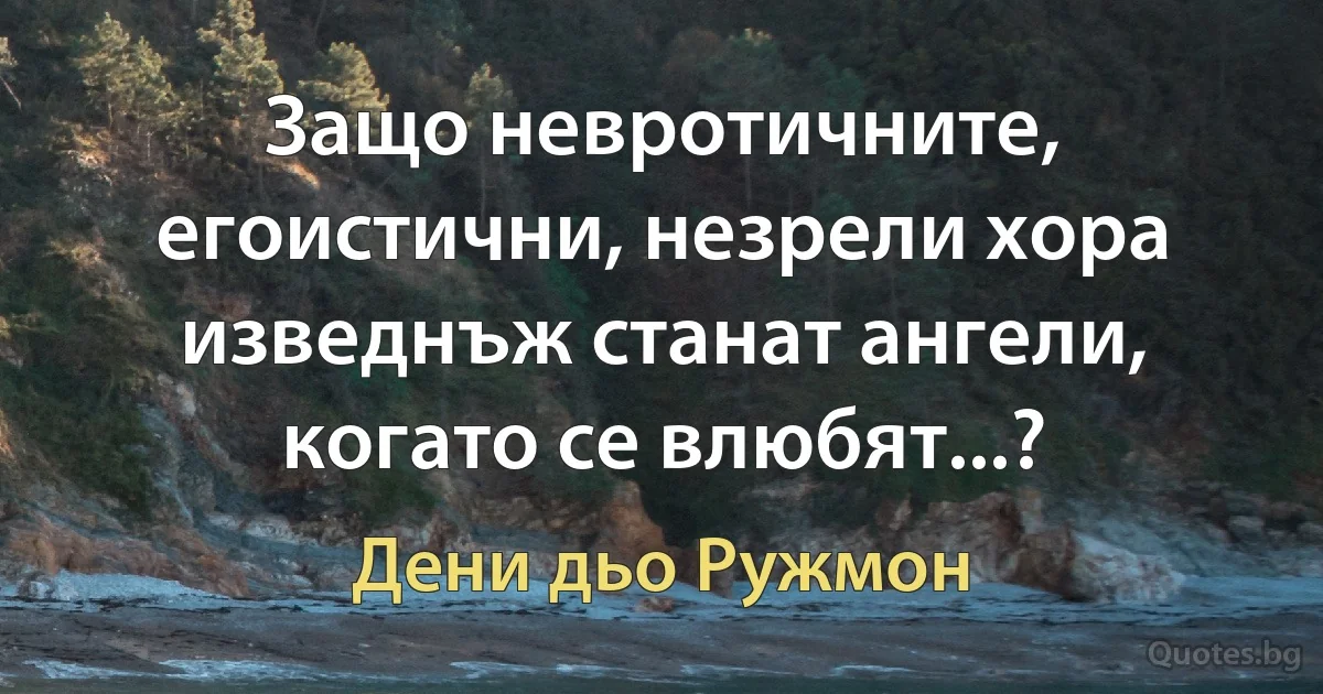 Защо невротичните, егоистични, незрели хора изведнъж станат ангели, когато се влюбят...? (Дени дьо Ружмон)