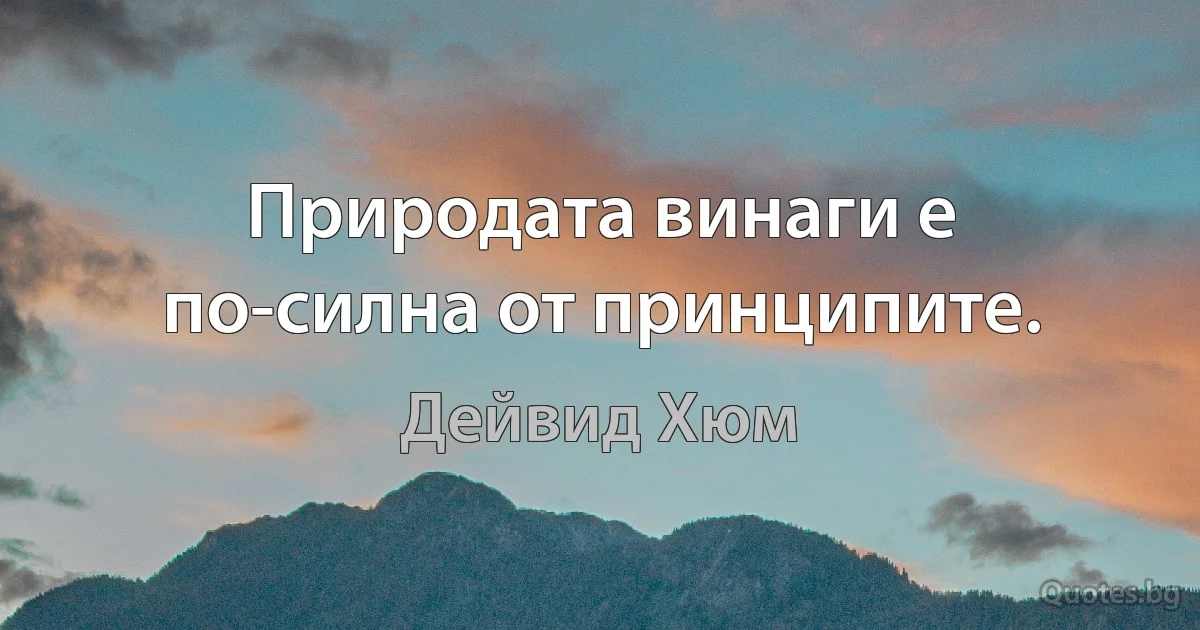 Природата винаги е по-силна от принципите. (Дейвид Хюм)