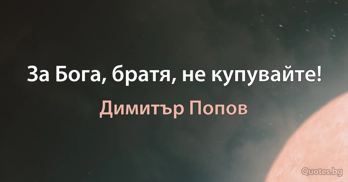 За Бога, братя, не купувайте! (Димитър Попов)