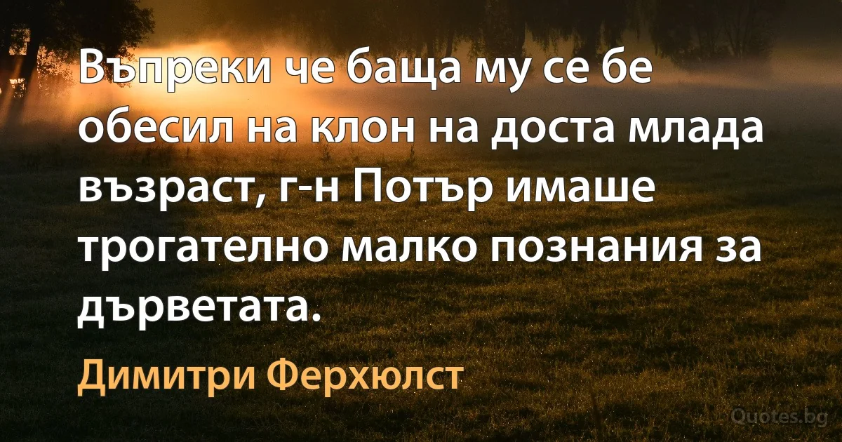 Въпреки че баща му се бе обесил на клон на доста млада възраст, г-н Потър имаше трогателно малко познания за дърветата. (Димитри Ферхюлст)