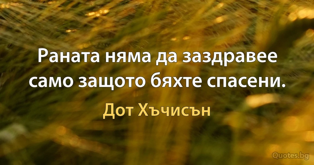 Раната няма да заздравее само защото бяхте спасени. (Дот Хъчисън)