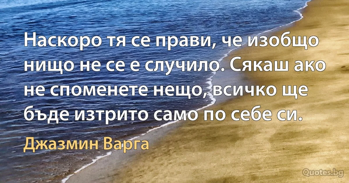 Наскоро тя се прави, че изобщо нищо не се е случило. Сякаш ако не споменете нещо, всичко ще бъде изтрито само по себе си. (Джазмин Варга)