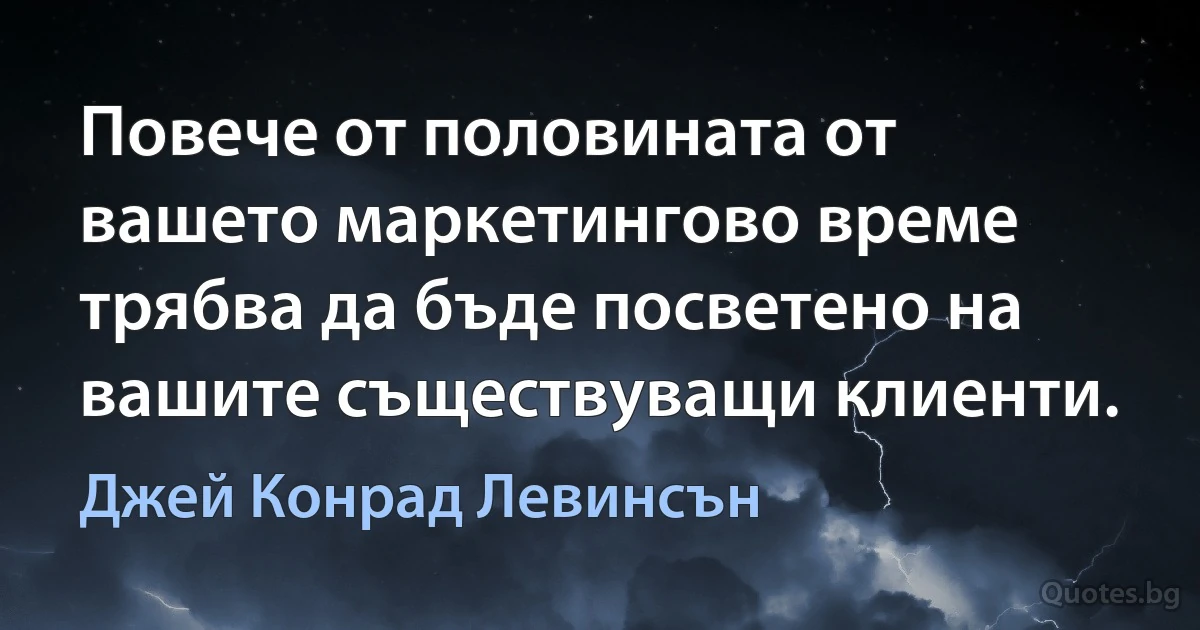 Повече от половината от вашето маркетингово време трябва да бъде посветено на вашите съществуващи клиенти. (Джей Конрад Левинсън)