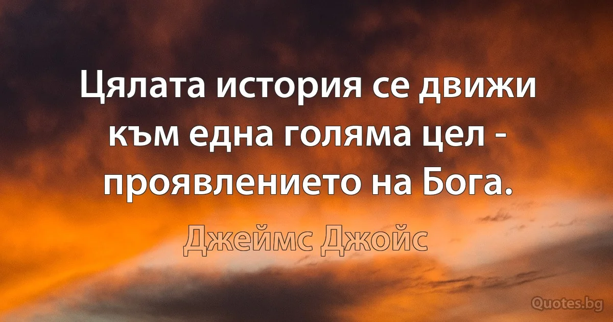 Цялата история се движи към една голяма цел - проявлението на Бога. (Джеймс Джойс)