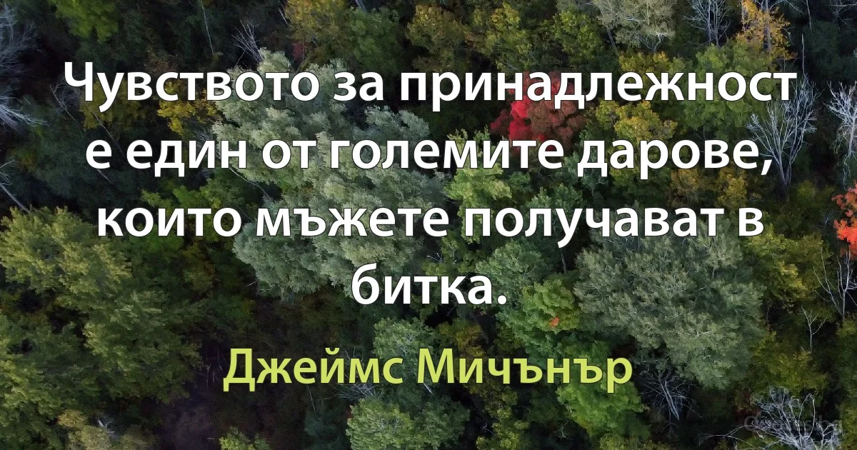 Чувството за принадлежност е един от големите дарове, които мъжете получават в битка. (Джеймс Мичънър)