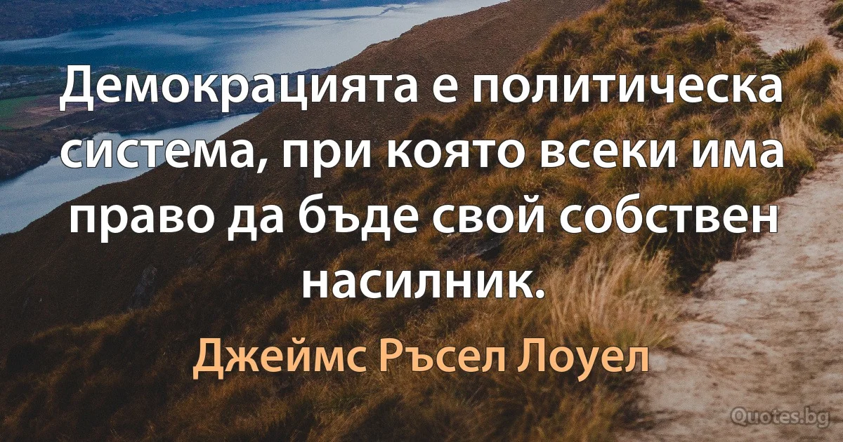 Демокрацията е политическа система, при която всеки има право да бъде свой собствен насилник. (Джеймс Ръсел Лоуел)