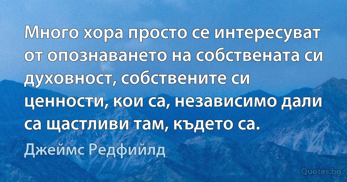 Много хора просто се интересуват от опознаването на собствената си духовност, собствените си ценности, кои са, независимо дали са щастливи там, където са. (Джеймс Редфийлд)