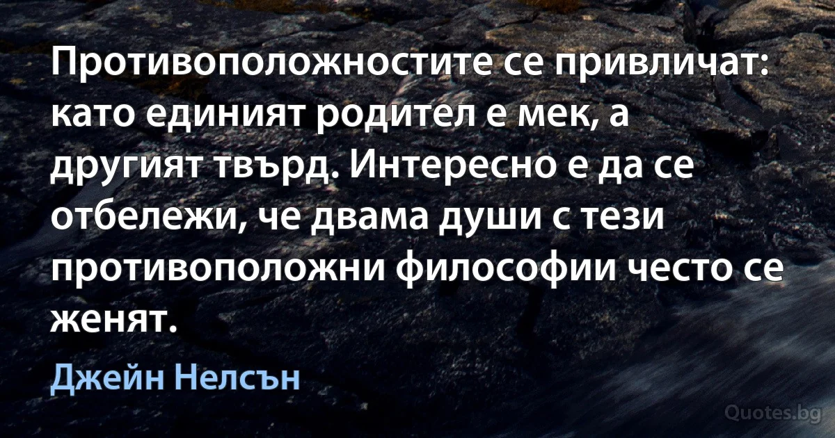 Противоположностите се привличат: като единият родител е мек, а другият твърд. Интересно е да се отбележи, че двама души с тези противоположни философии често се женят. (Джейн Нелсън)