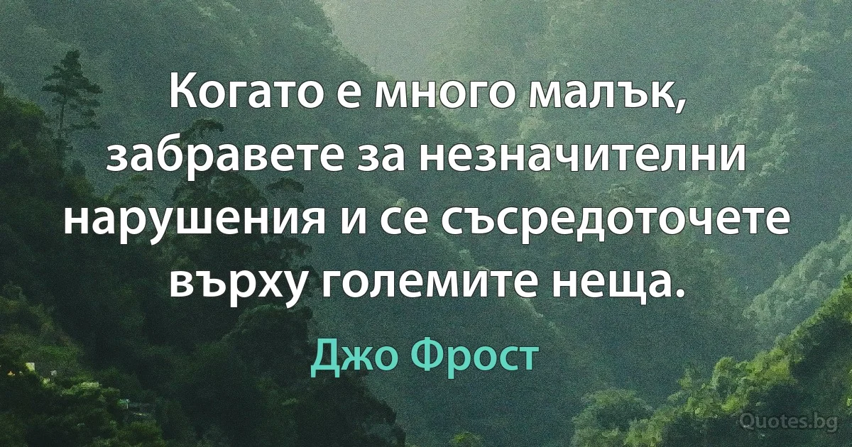 Когато е много малък, забравете за незначителни нарушения и се съсредоточете върху големите неща. (Джо Фрост)