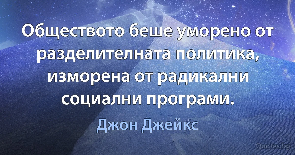 Обществото беше уморено от разделителната политика, изморена от радикални социални програми. (Джон Джейкс)