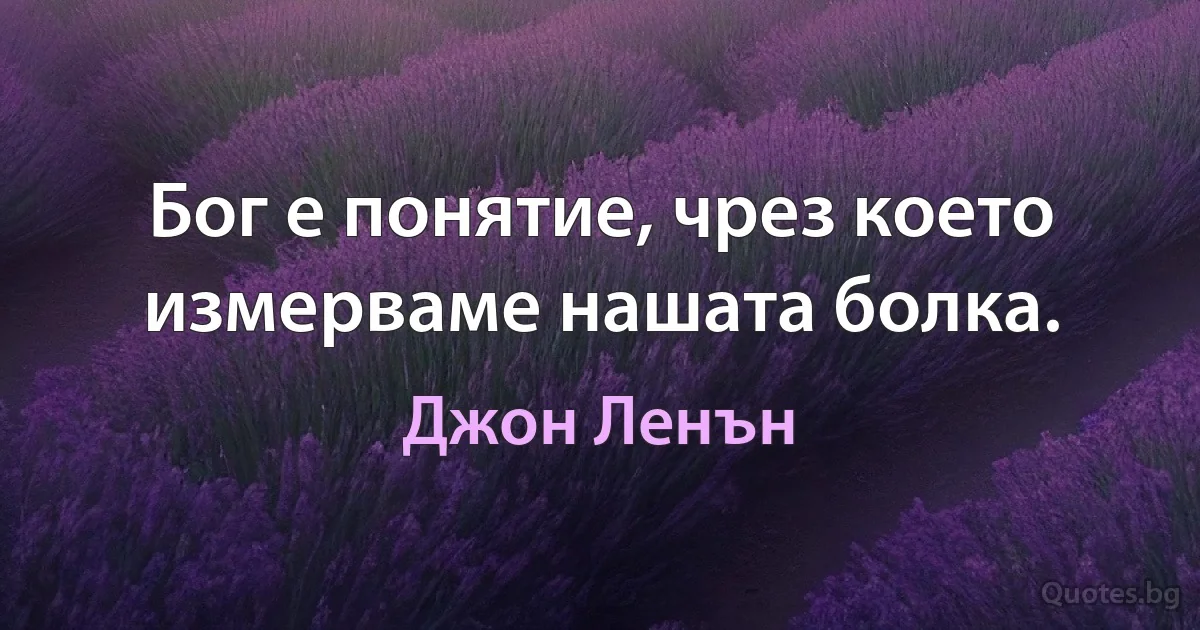 Бог е понятие, чрез което измерваме нашата болка. (Джон Ленън)