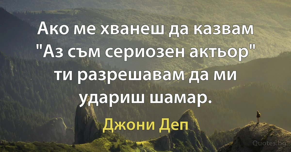 Ако ме хванеш да казвам "Аз съм сериозен актьор" ти разрешавам да ми удариш шамар. (Джони Деп)