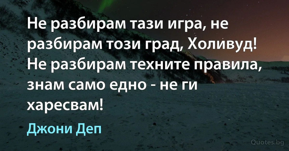 Не разбирам тази игра, не разбирам този град, Холивуд! Не разбирам техните правила, знам само едно - не ги харесвам! (Джони Деп)