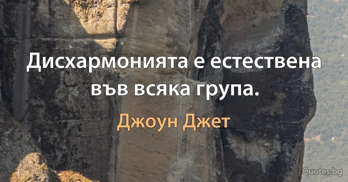 Дисхармонията е естествена във всяка група. (Джоун Джет)