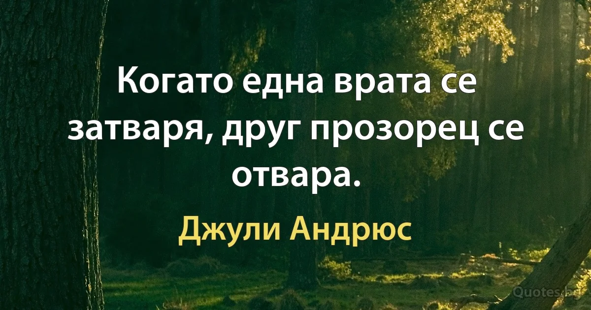 Когато една врата се затваря, друг прозорец се отвара. (Джули Андрюс)