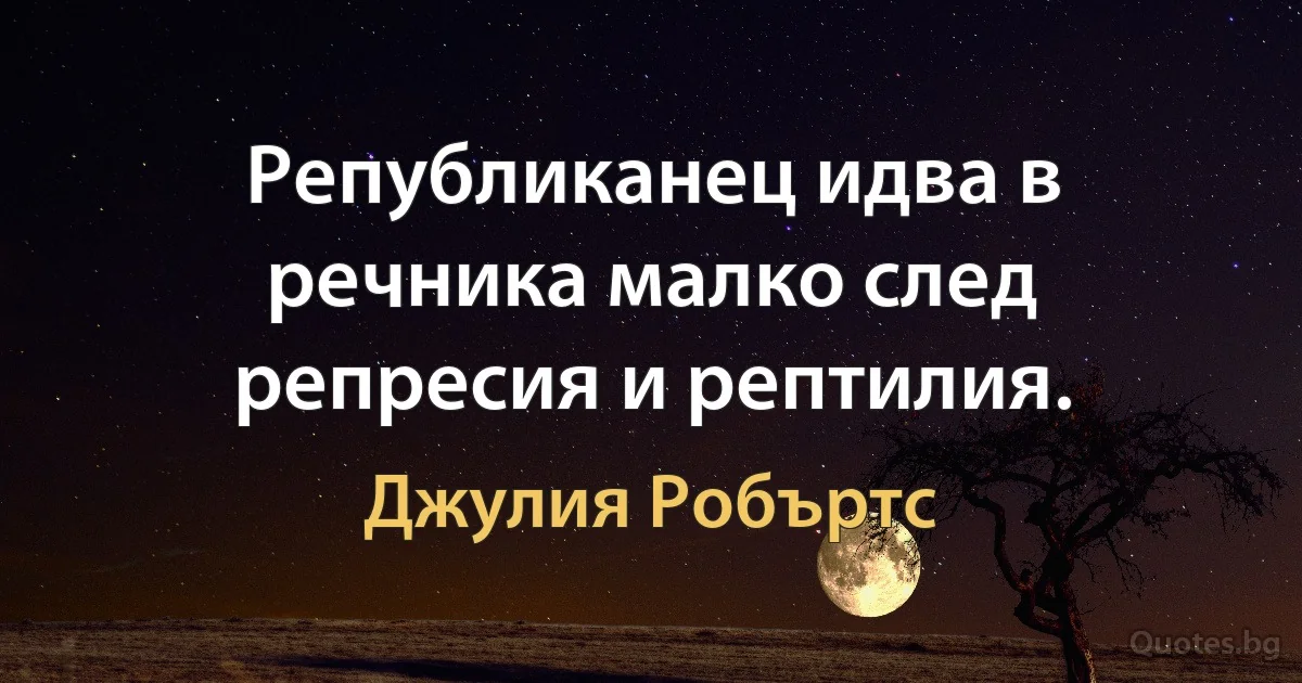 Републиканец идва в речника малко след репресия и рептилия. (Джулия Робъртс)