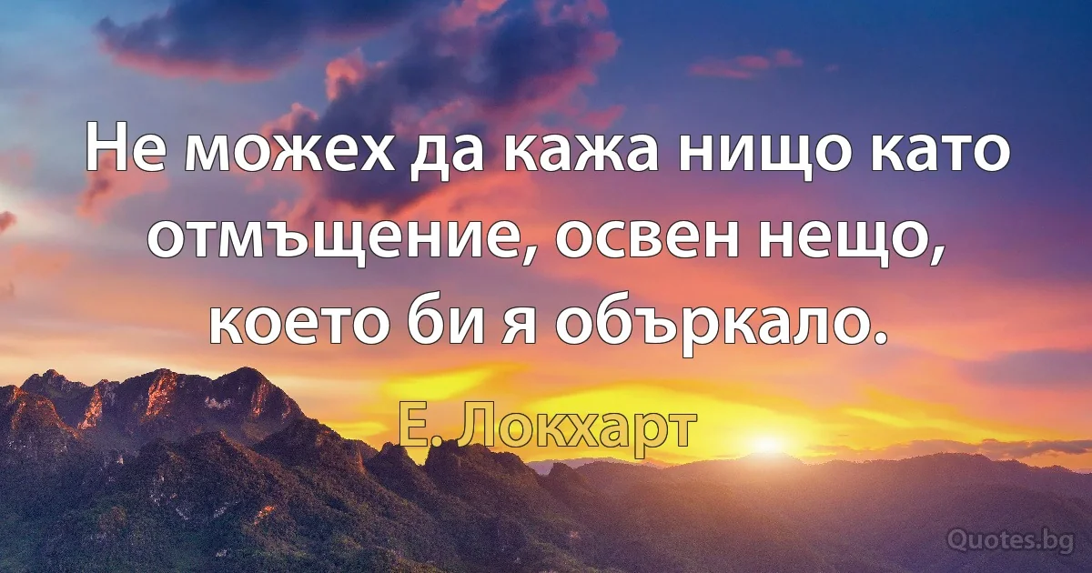 Не можех да кажа нищо като отмъщение, освен нещо, което би я объркало. (Е. Локхарт)