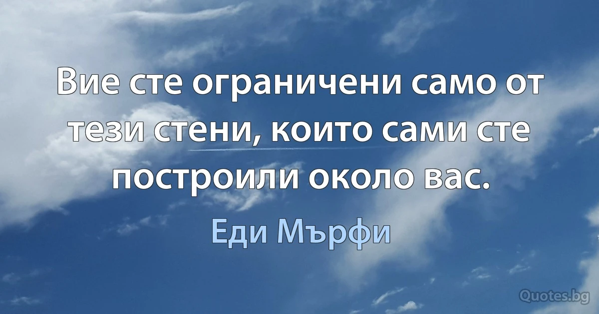 Вие сте ограничени само от тези стени, които сами сте построили около вас. (Еди Мърфи)