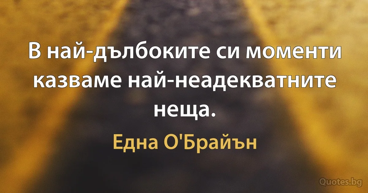 В най-дълбоките си моменти казваме най-неадекватните неща. (Една О'Брайън)