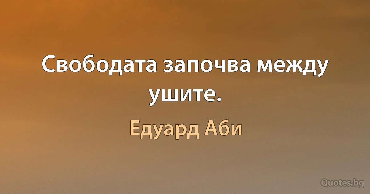 Свободата започва между ушите. (Едуард Аби)