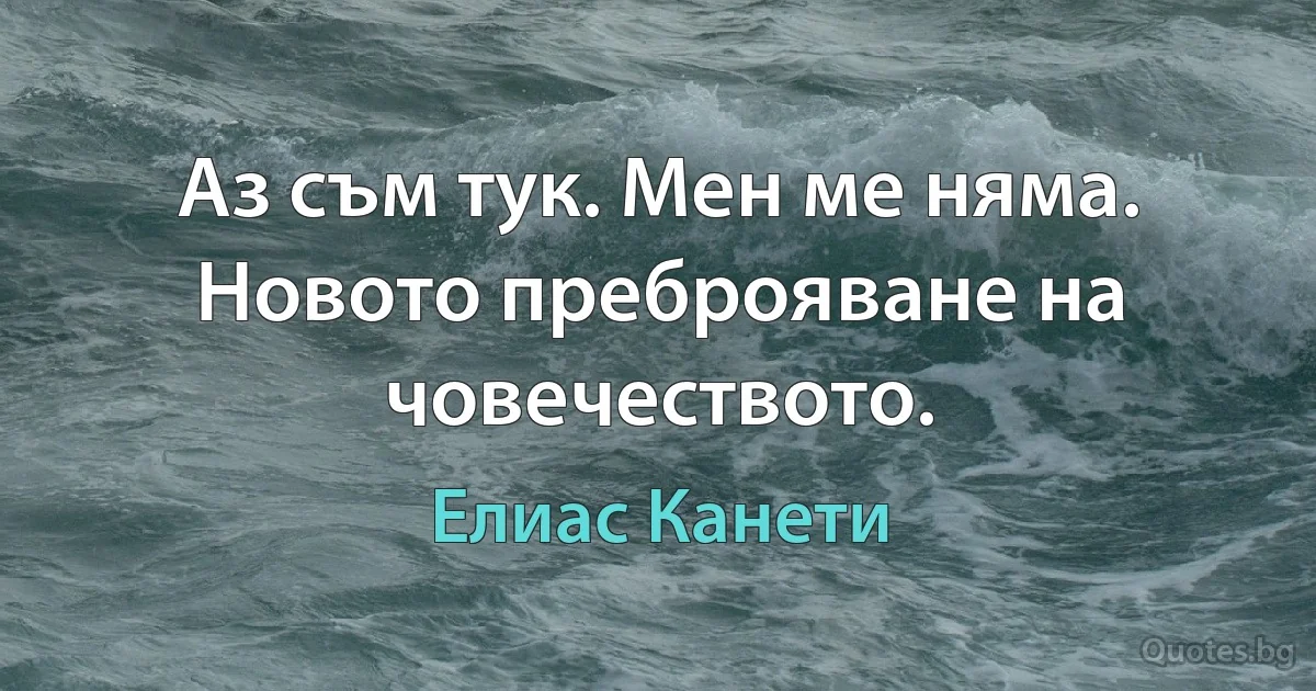 Аз съм тук. Мен ме няма. Новото преброяване на човечеството. (Елиас Канети)