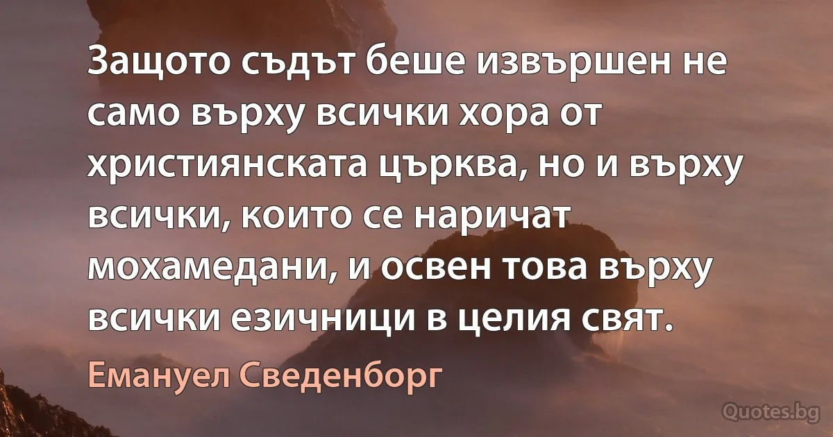 Защото съдът беше извършен не само върху всички хора от християнската църква, но и върху всички, които се наричат мохамедани, и освен това върху всички езичници в целия свят. (Емануел Сведенборг)