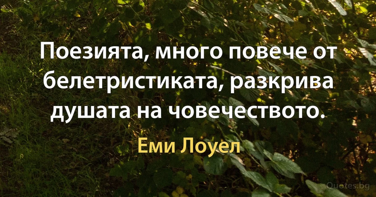 Поезията, много повече от белетристиката, разкрива душата на човечеството. (Еми Лоуел)