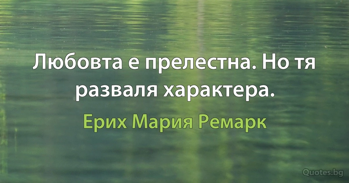 Любовта е прелестна. Но тя разваля характера. (Ерих Мария Ремарк)