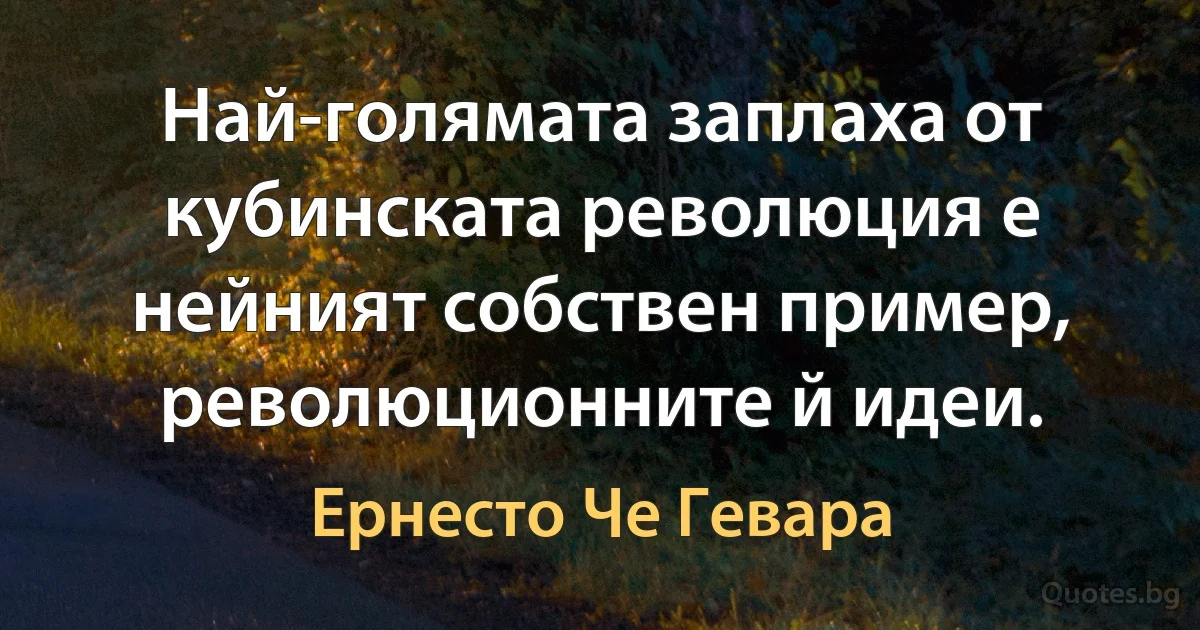 Най-голямата заплаха от кубинската революция е нейният собствен пример, революционните й идеи. (Ернесто Че Гевара)