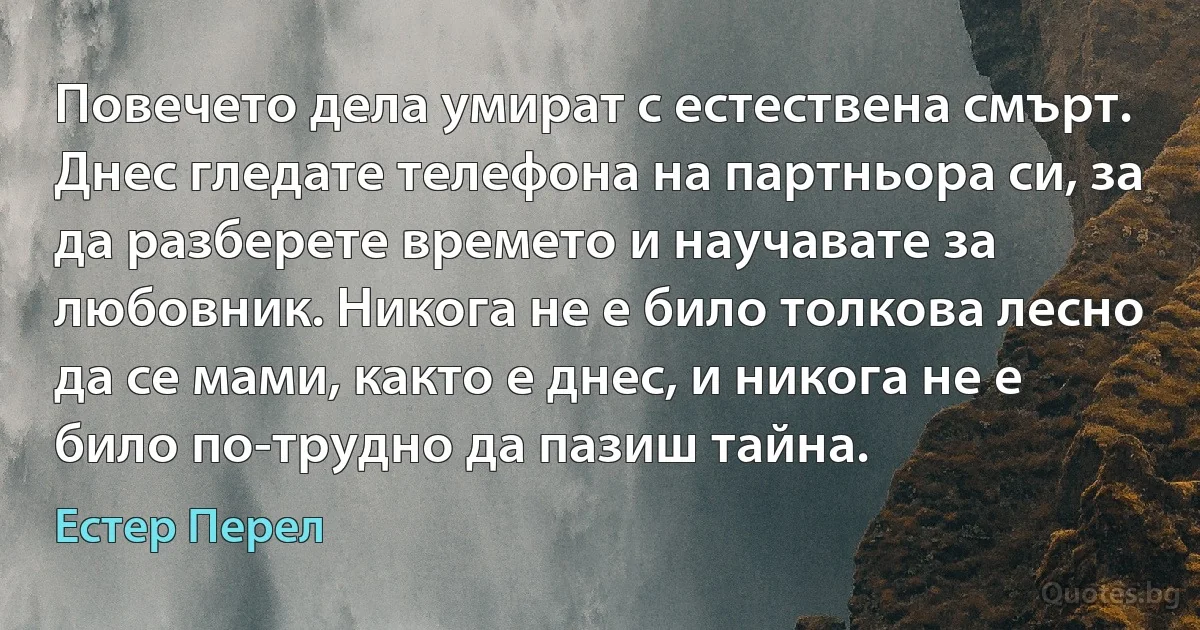 Повечето дела умират с естествена смърт. Днес гледате телефона на партньора си, за да разберете времето и научавате за любовник. Никога не е било толкова лесно да се мами, както е днес, и никога не е било по-трудно да пазиш тайна. (Естер Перел)