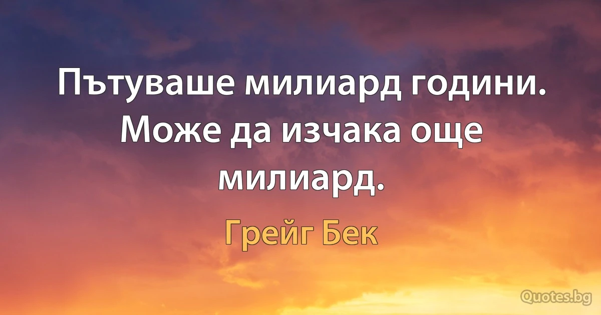 Пътуваше милиард години. Може да изчака още милиард. (Грейг Бек)