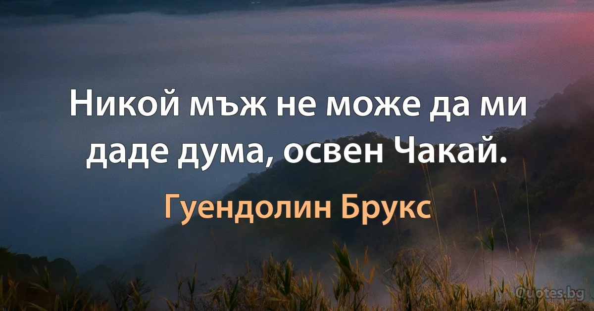 Никой мъж не може да ми даде дума, освен Чакай. (Гуендолин Брукс)