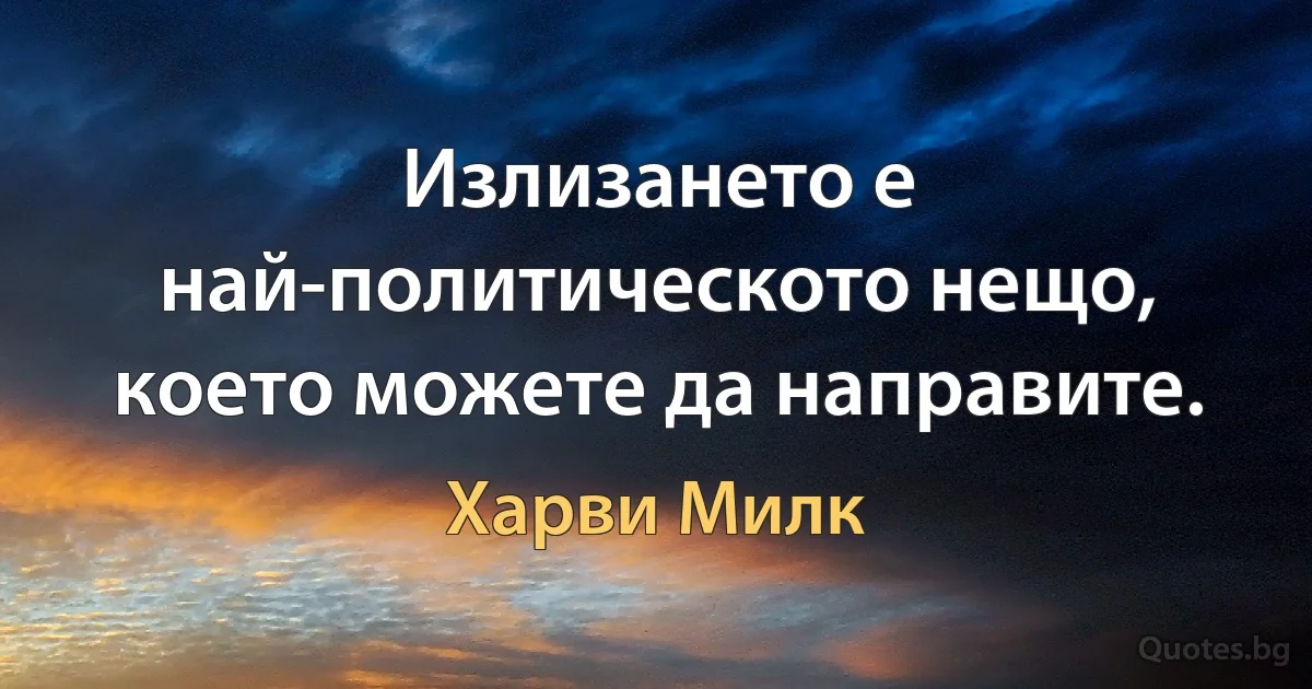 Излизането е най-политическото нещо, което можете да направите. (Харви Милк)