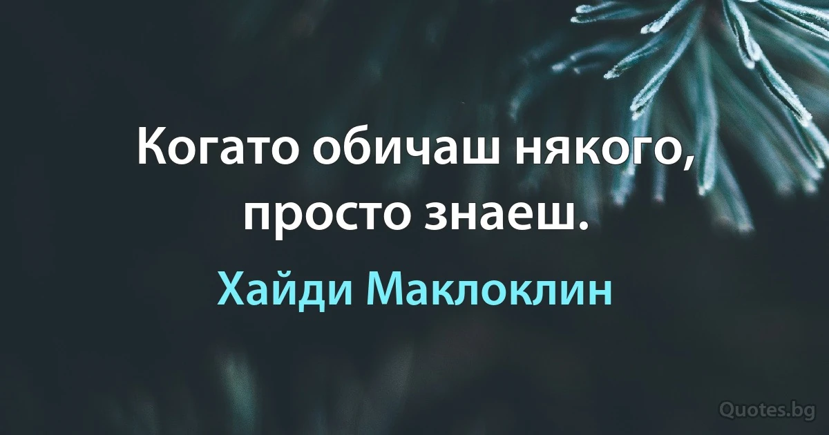 Когато обичаш някого, просто знаеш. (Хайди Маклоклин)