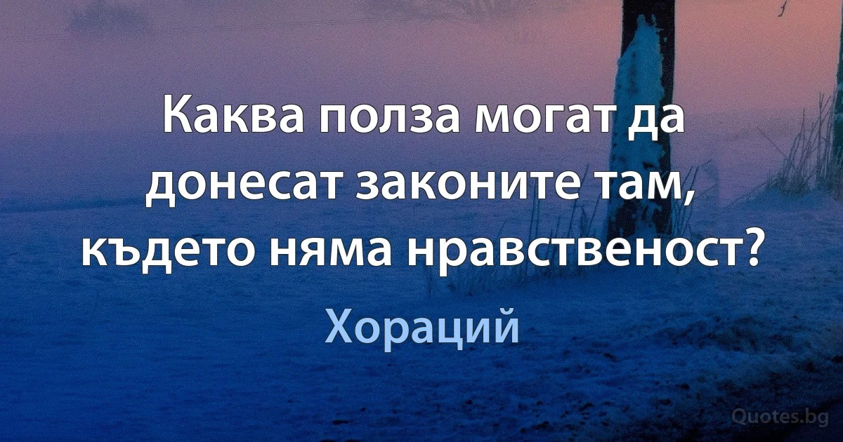 Каква полза могат да донесат законите там, където няма нравственост? (Хораций)