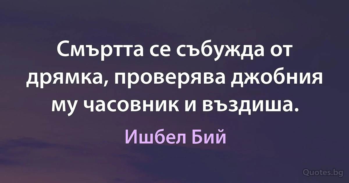 Смъртта се събужда от дрямка, проверява джобния му часовник и въздиша. (Ишбел Бий)