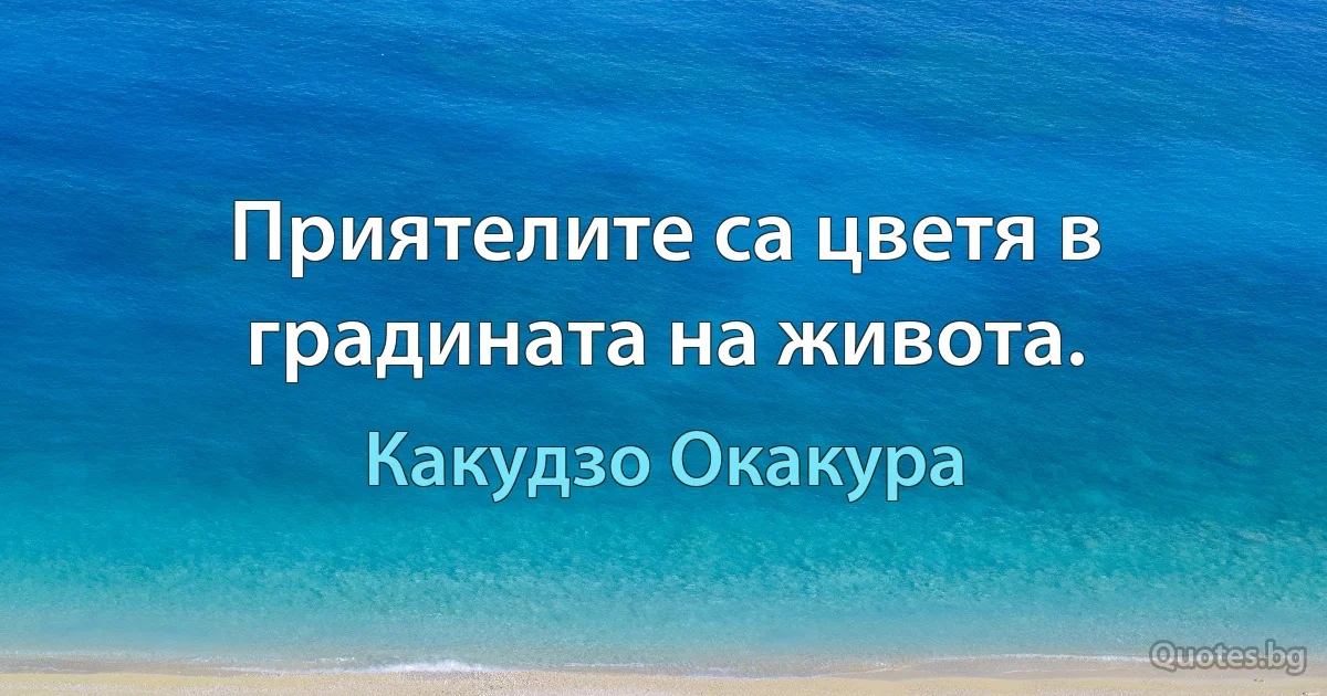 Приятелите са цветя в градината на живота. (Какудзо Окакура)