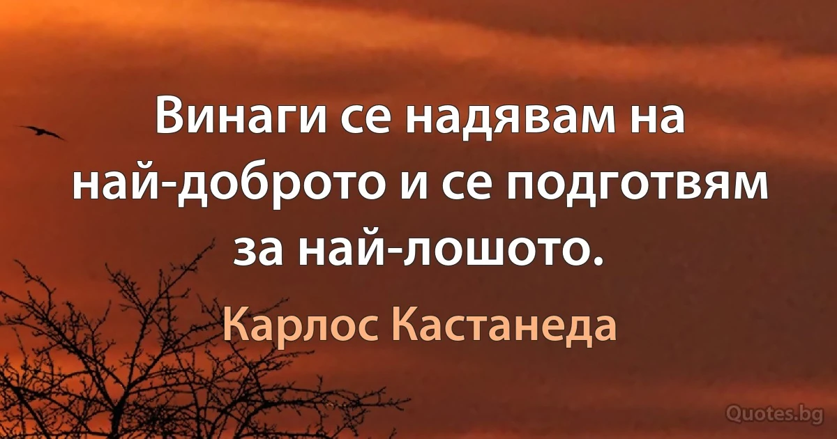 Винаги се надявам на най-доброто и се подготвям за най-лошото. (Карлос Кастанеда)